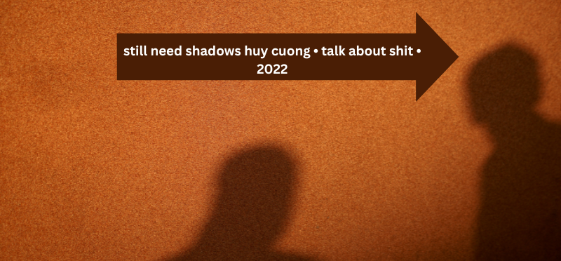 still-need-shadows-huy-cuong-•-talk-about-shit-•-2022-1